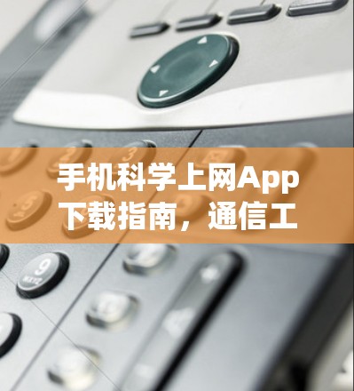 手机科学上网App下载指南，通信工程师的专业建议