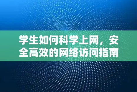 学生如何科学上网，安全高效的网络访问指南