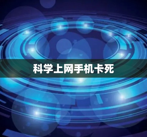 科学上网手机卡死 科学上网手机卡死