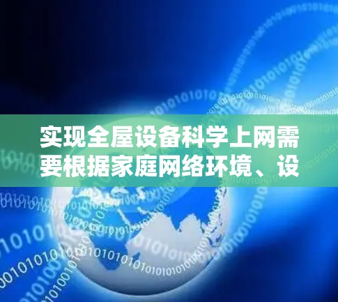 实现全屋设备科学上网需要根据家庭网络环境、设备类型及需求选择合适的方案。以下是分步骤的详细指南,涵盖技术选型、配置要点和注意事项 实现全屋设备科学上网需要根据家庭网络环境、设备类型及需求选择合适的方案。以下是分步骤的详细指南,涵盖技术选型、配置要点和注意事项