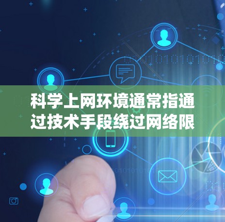 科学上网环境通常指通过技术手段绕过网络限制,访问被屏蔽或限制的境外网站和服务。以下是对这一概念的详细解释 科学上网环境通常指通过技术手段绕过网络限制,访问被屏蔽或限制的境外网站和服务。以下是对这一概念的详细解释