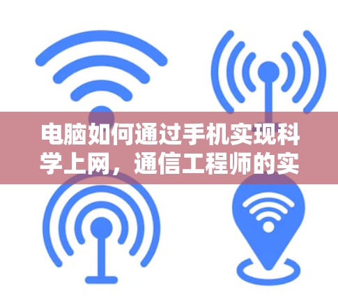 电脑如何通过手机实现科学上网,通信工程师的实用指南 电脑如何通过手机实现科学上网,通信工程师的实用指南