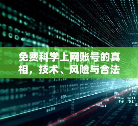 免费科学上网账号的真相，技术、风险与合法替代方案