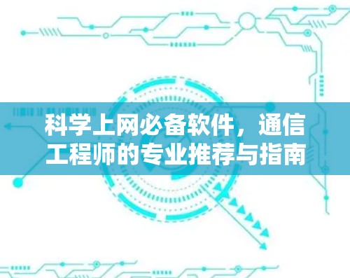 科学上网必备软件，通信工程师的专业推荐与指南