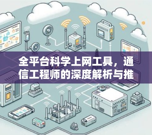 全平台科学上网工具,通信工程师的深度解析与推荐 全平台科学上网工具,通信工程师的深度解析与推荐