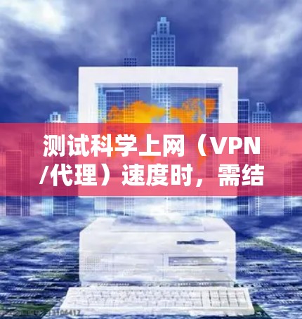 测试科学上网(VPN/代理)速度时,需结合网络延迟、带宽和稳定性等因素。以下是具体方法和注意事项 测试科学上网(VPN/代理)速度时,需结合网络延迟、带宽和稳定性等因素。以下是具体方法和注意事项