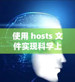 使用 hosts 文件实现科学上网是一种传统方法，但效果有限且存在风险。以下是详细说明及注意事项
