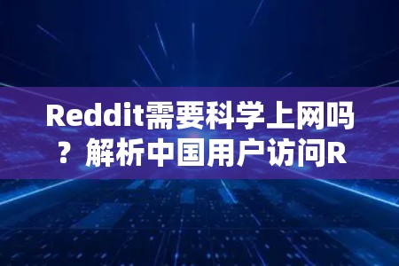 Reddit需要科学上网吗？解析中国用户访问Reddit的限制与解决方案