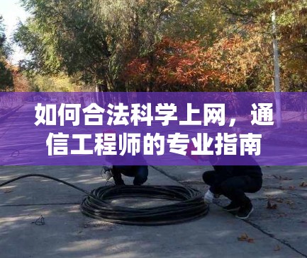 如何合法科学上网，通信工程师的专业指南
