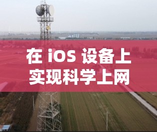 在 iOS 设备上实现科学上网（访问被限制的网站或服务）可以通过多种方式实现，但需注意遵守中国法律法规。以下是一些常见且合法的方法，仅供参考