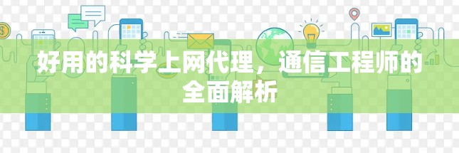 好用的科学上网代理，通信工程师的全面解析