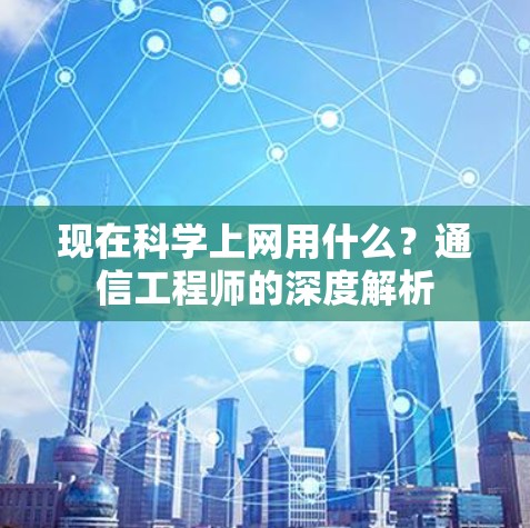 现在科学上网用什么？通信工程师的深度解析