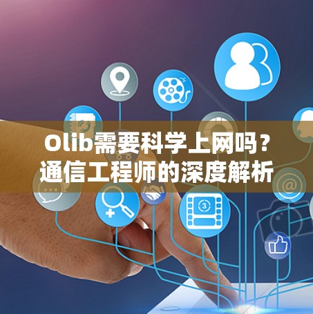 Olib需要科学上网吗？通信工程师的深度解析