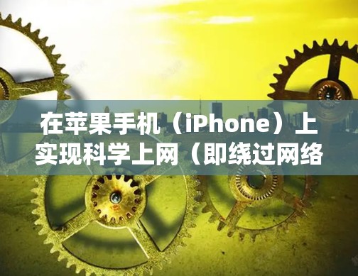 在苹果手机（iPhone）上实现科学上网（即绕过网络限制访问被屏蔽的国外网站或服务）通常需要通过VPN、代理工具或第三方浏览器等方式。以下是常见的几种方法及注意事项