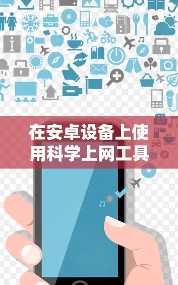 在安卓设备上使用科学上网工具（VPN或代理工具）时，请确保遵守中国法律法规，仅用于合法用途。以下是一些常见的科学上网工具类型及注意事项