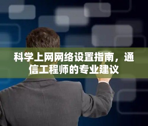 科学上网网络设置指南，通信工程师的专业建议