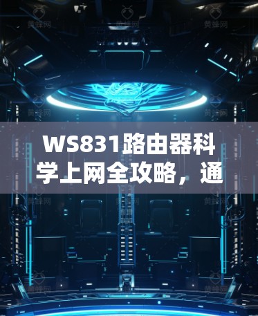 WS831路由器科学上网全攻略，通信工程师的专业指南