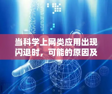 当科学上网类应用出现闪退时,可能的原因及解决方法如下