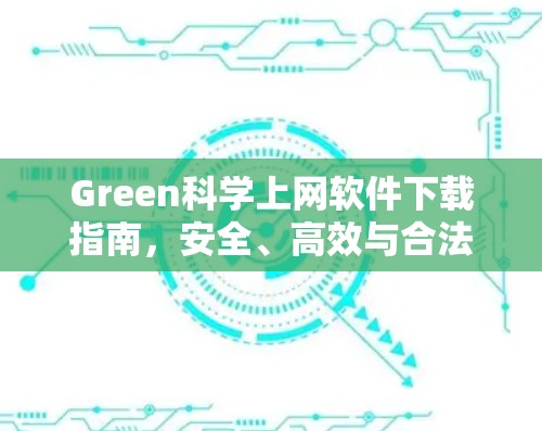 Green科学上网软件下载指南，安全、高效与合法使用