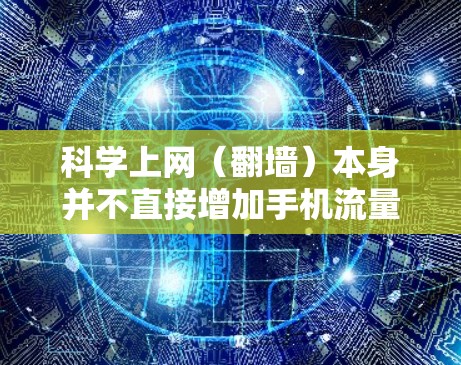 科学上网（翻墙）本身并不直接增加手机流量的消耗，但实际使用中可能会间接影响流量使用情况。以下是详细分析