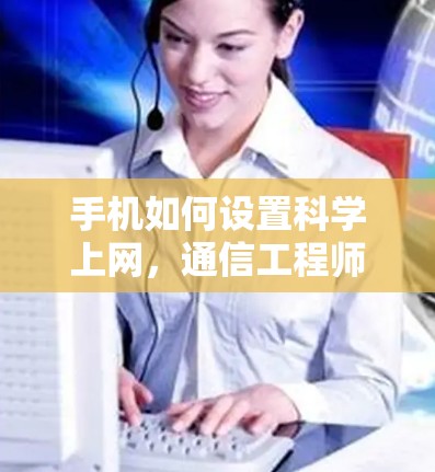 手机如何设置科学上网，通信工程师的详细指南